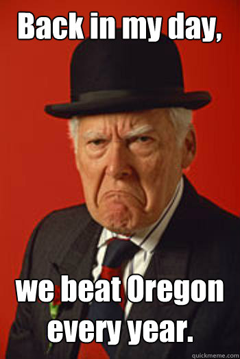 Back in my day, we beat Oregon every year.  - Back in my day, we beat Oregon every year.   Pissed old guy