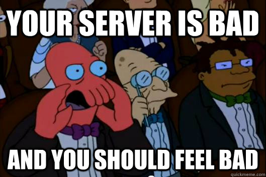 Your server is bad AND YOU SHOULD FEEL BAD - Your server is bad AND YOU SHOULD FEEL BAD  Your meme is bad and you should feel bad!