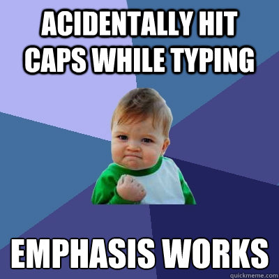 Acidentally hit caps while typing emphasis works
 - Acidentally hit caps while typing emphasis works
  Success Kid