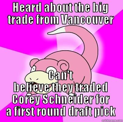 HEARD ABOUT THE BIG TRADE FROM VANCOUVER CAN'T BELIEVE THEY TRADED COREY SCHNEIDER FOR A FIRST ROUND DRAFT PICK Slowpoke