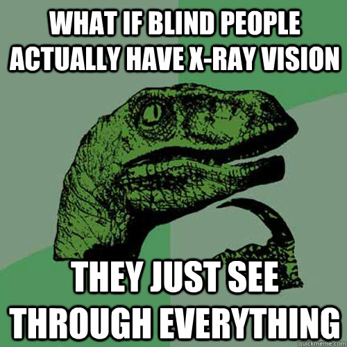 What if blind people actually have x-ray vision they just see through everything  Philosoraptor