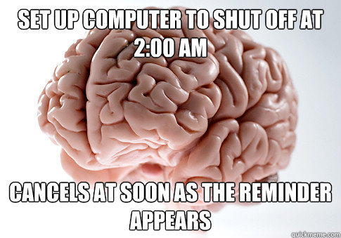 set up computer to shut off at 2:00 am cancels at soon as the reminder appears  Scumbag Brain