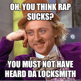 Oh, you think rap sucks?  You must not have heard Da Locksmith   Condescending Wonka