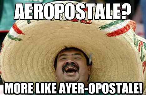 Aeropostale? more like ayer-opostale!  Merry mexican