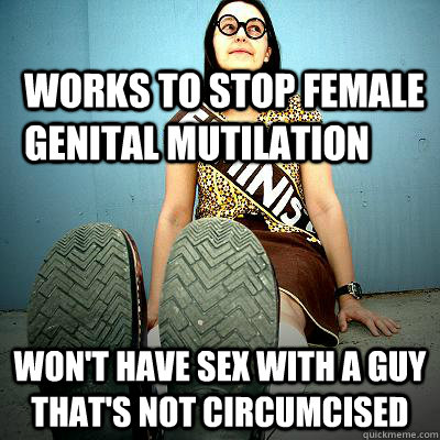 works to stop female genital mutilation won't have sex with a guy that's not circumcised  Typical Feminist