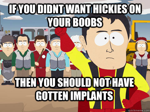 if you didnt want hickies on your boobs then you should not have gotten implants - if you didnt want hickies on your boobs then you should not have gotten implants  Captain Hindsight