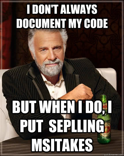 I don't always document my code but when I do, i put  seplling msitakes  The Most Interesting Man In The World