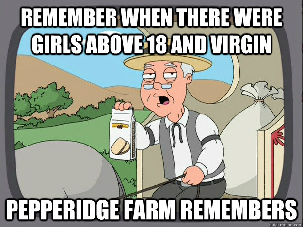 remember when there were girls above 18 and virgin Pepperidge farm remembers  Pepperidge Farm Remembers