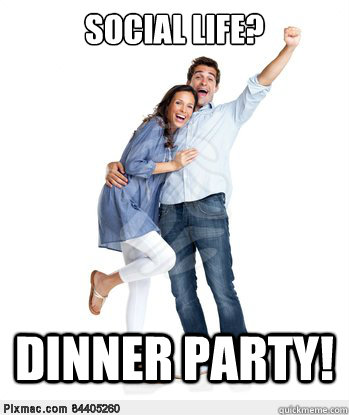 Social Life? Dinner Party!  