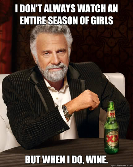 i don't always watch an entire season of girls BUT WHEN I DO, wine.  Dos Equis man