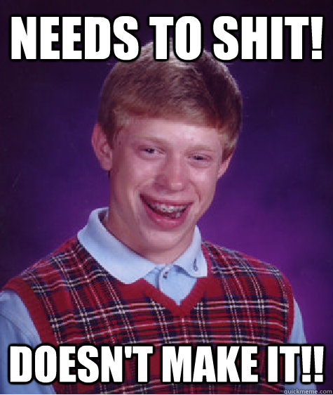 NEEDS TO SHIT! DOESN'T MAKE IT!!  Bad Luck Brian