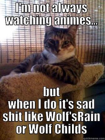 I'M NOT ALWAYS WATCHING ANIMES... BUT WHEN I DO IT'S SAD SHIT LIKE WOLF'SRAIN OR WOLF CHILDS The Most Interesting Cat in the World