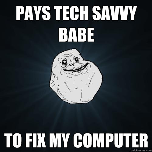 Pays Tech Savvy Babe to fix My Computer  Forever Alone