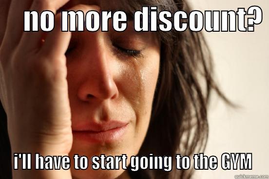     NO MORE DISCOUNT?  I'LL HAVE TO START GOING TO THE GYM First World Problems