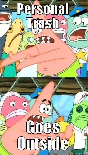 PERSONAL TRASH GOES OUTSIDE Push it somewhere else Patrick