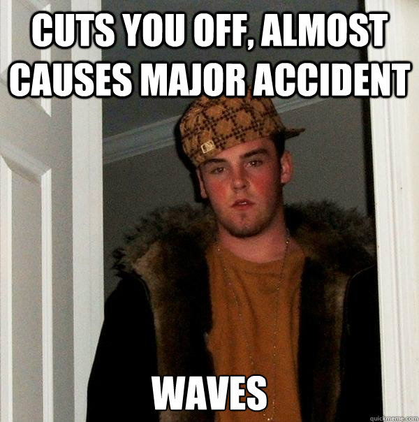 cuts you off, almost causes major accident waves  Scumbag Steve