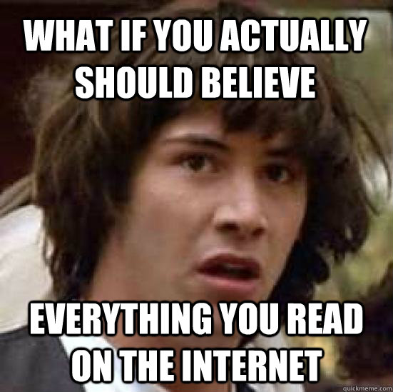 What if you actually should believe Everything you read on the internet - What if you actually should believe Everything you read on the internet  conspiracy keanu