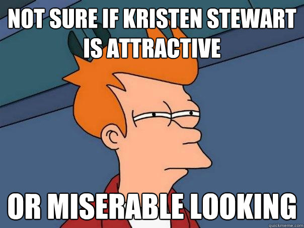 Not sure if Kristen Stewart is attractive or miserable looking  Futurama Fry