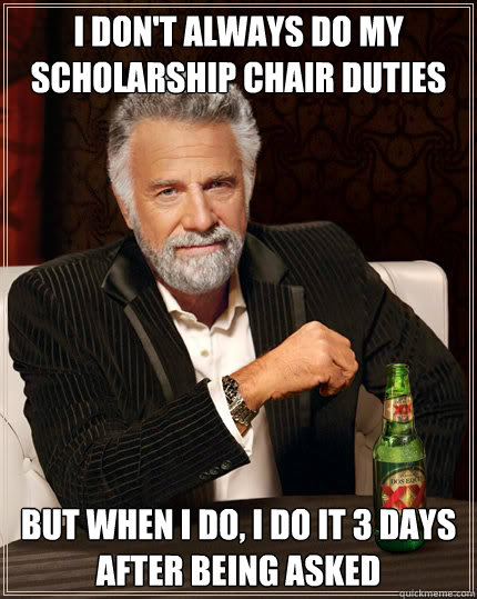 I don't always do my scholarship chair duties but when I do, I do it 3 days after being asked  Dos Equis man