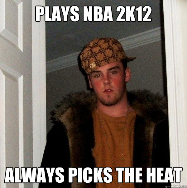 plays nba 2k12 always picks the heat  Scumbag Steve