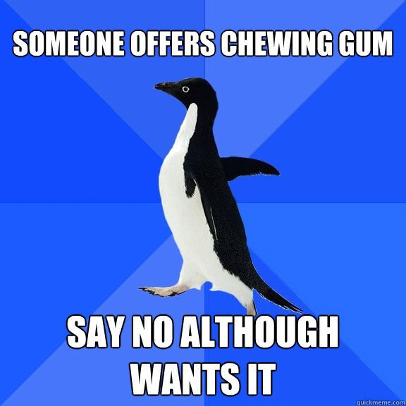 Someone offers chewing gum Say no although wants it   Socially Awkward Penguin