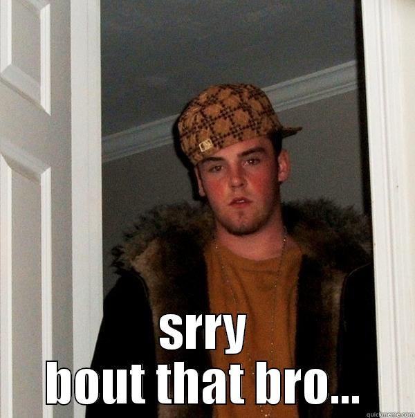  SRRY BOUT THAT BRO... Scumbag Steve