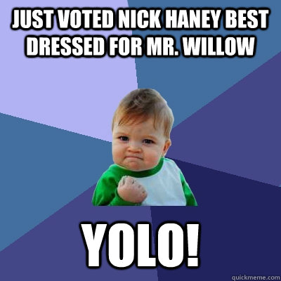 Just Voted Nick Haney Best dressed for Mr. Willow YOLO! - Just Voted Nick Haney Best dressed for Mr. Willow YOLO!  Success Kid