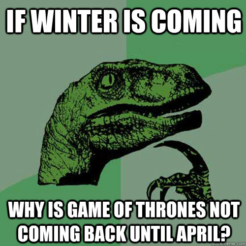 If winter is coming Why is Game of Thrones not coming back until April?  Philosoraptor