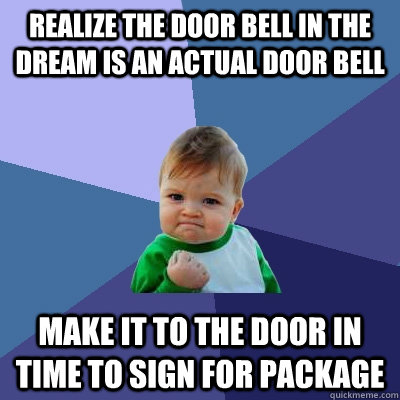 Realize the door bell in the dream is an actual door bell make it to the door in time to sign for package  Success Kid