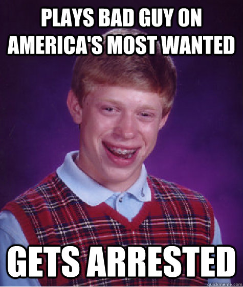 Plays bad guy on america's most wanted gets arrested  Bad Luck Brian