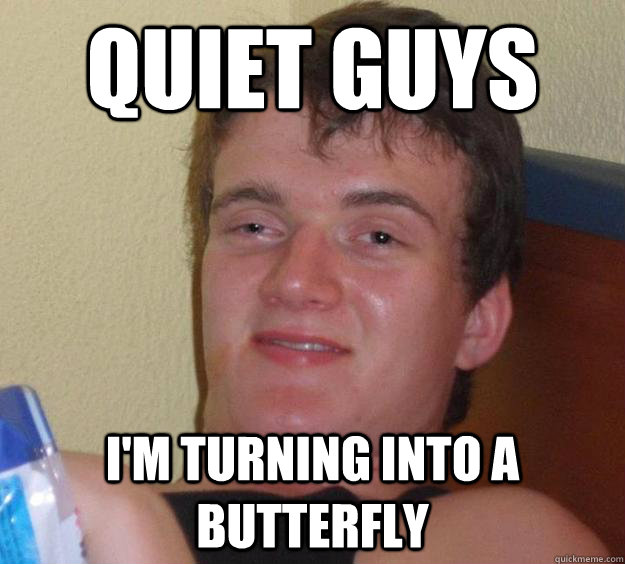 Quiet guys I'm turning into a butterfly   10 Guy