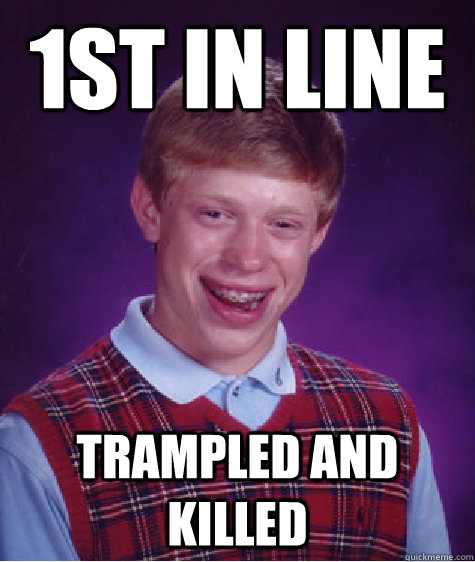 1st in line trampled and killed  Bad Luck Brian