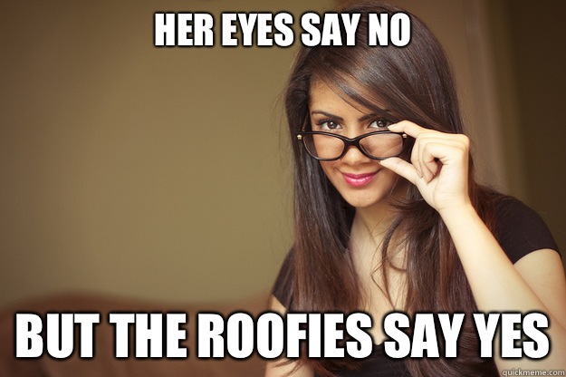 Her eyes say no But the roofies say yes - Her eyes say no But the roofies say yes  Actual Sexual Advice Girl