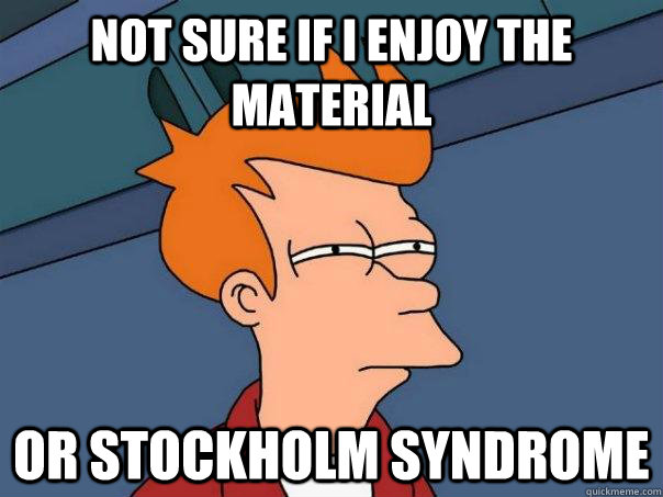 Not sure if I enjoy the material Or Stockholm Syndrome   - Not sure if I enjoy the material Or Stockholm Syndrome    Futurama Fry