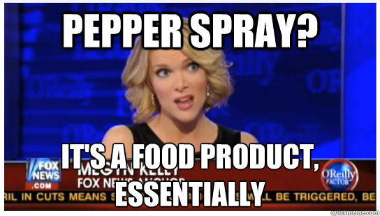 Pepper Spray? It's a food product, essentially - Pepper Spray? It's a food product, essentially  Euphemism Megyn Kelly