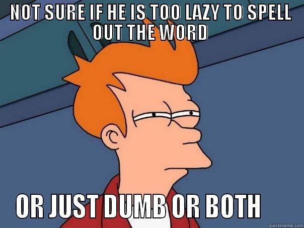 NOT SURE IF HE IS TOO LAZY TO SPELL OUT THE WORD OR JUST DUMB OR BOTH      Futurama Fry