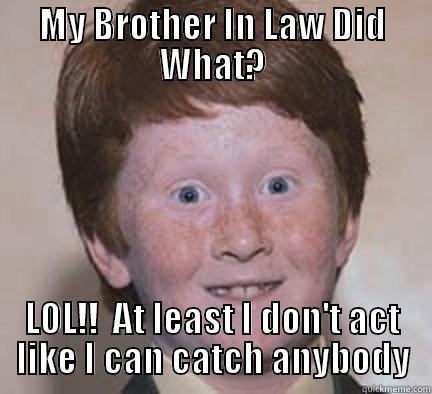 MY BROTHER IN LAW DID WHAT? LOL!!  AT LEAST I DON'T ACT LIKE I CAN CATCH ANYBODY Over Confident Ginger