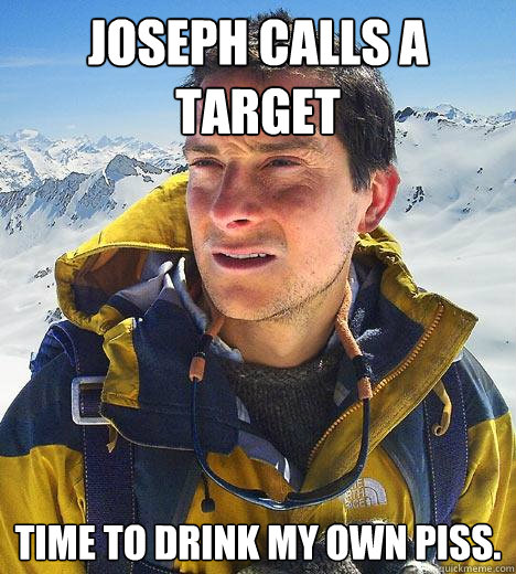 Joseph calls a Target Time to drink my own piss. - Joseph calls a Target Time to drink my own piss.  Bear Grylls