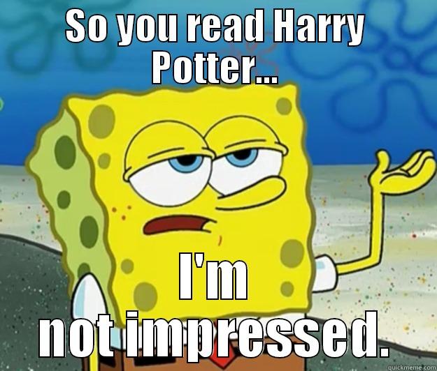 SO YOU READ HARRY POTTER... I'M NOT IMPRESSED. Tough Spongebob