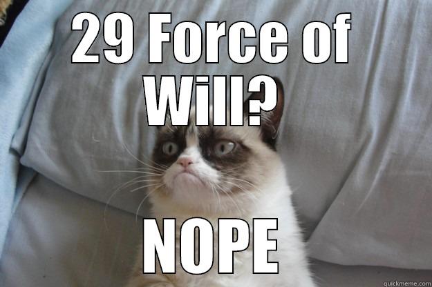 29 FORCE OF WILL? NOPE Grumpy Cat