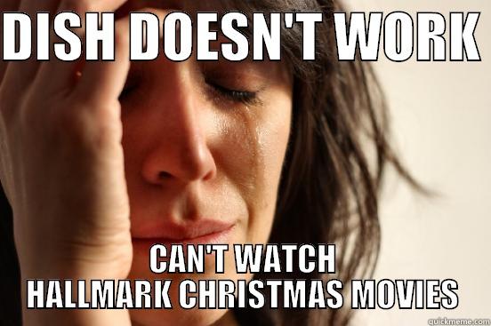 NO DISH NO XMAS - DISH DOESN'T WORK  CAN'T WATCH HALLMARK CHRISTMAS MOVIES First World Problems