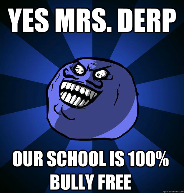 Yes Mrs. Derp Our school is 100% bully free - Yes Mrs. Derp Our school is 100% bully free  Misc