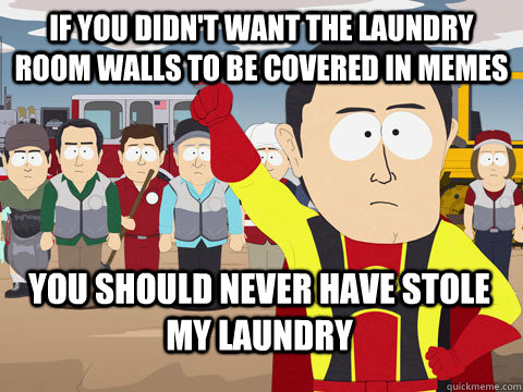 if you didn't want the laundry room walls to be covered in memes you should never have stole my laundry  Captain Hindsight