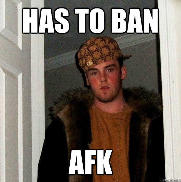 Has To Ban AFK  Scumbag Steve