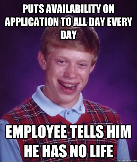 Puts availability on application to all day every day employee tells him he has no life - Puts availability on application to all day every day employee tells him he has no life  Bad Luck Brian