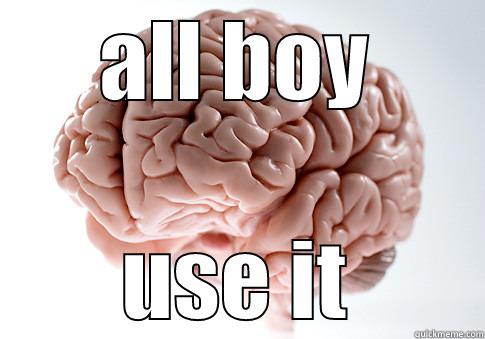 ALL BOY USE IT Scumbag Brain