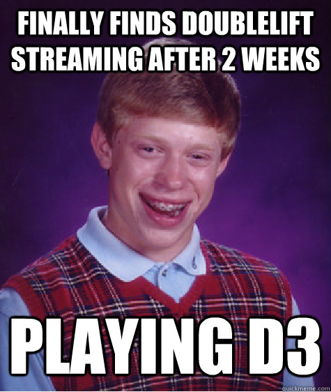 Finally finds Doublelift streaming after 2 weeks playing d3  Bad Luck Brian