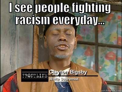 I SEE PEOPLE FIGHTING RACISM EVERYDAY...  Misc