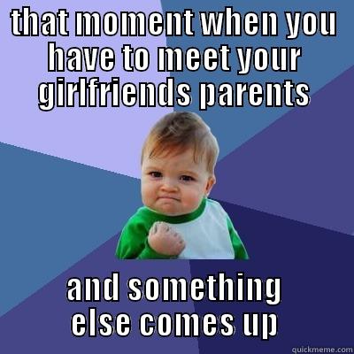 that moment when you have to meet.. - THAT MOMENT WHEN YOU HAVE TO MEET YOUR GIRLFRIENDS PARENTS AND SOMETHING ELSE COMES UP Success Kid