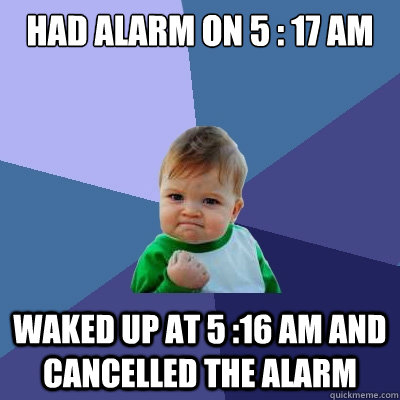 Had Alarm on 5 : 17 AM Waked up at 5 :16 AM and cancelled the Alarm  Success Kid